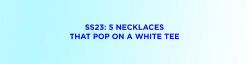 SS23: 5 Necklaces That Pop On A White Tee