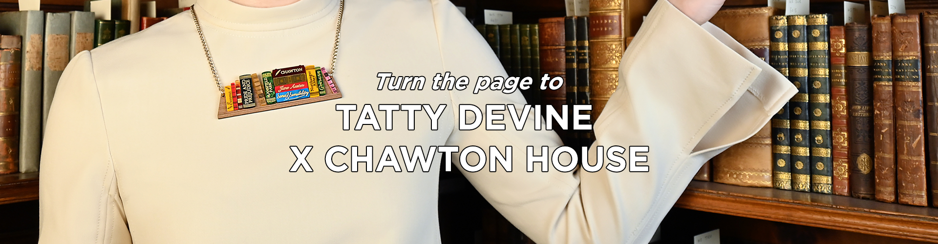 Turn the page to Tatty Devine X Chawton House