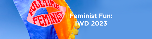 Feminist Fun: IWD 2023