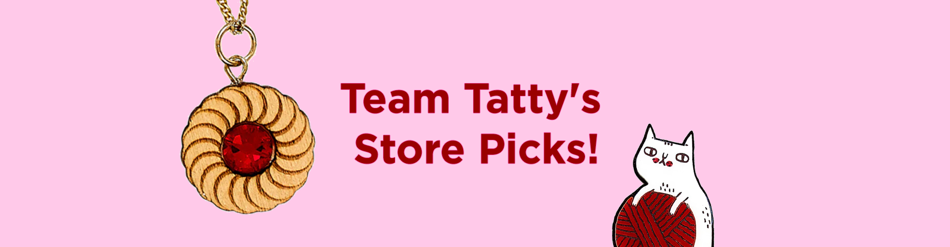 Team Tatty's Store Picks!