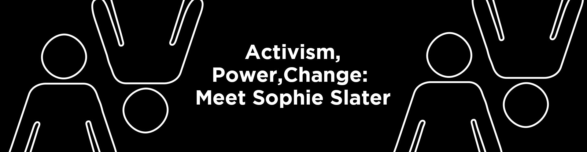 Activism, Power, and Change: Meet Sophie Slater